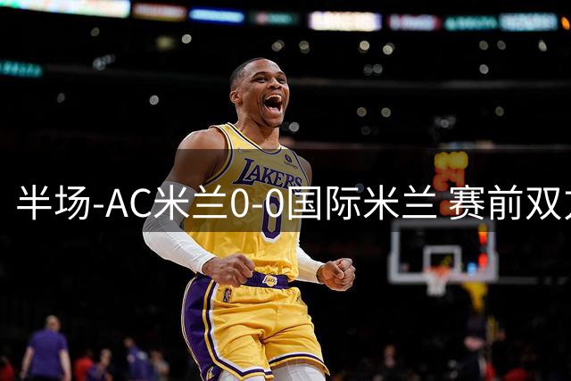半场-AC米兰0-0国际米兰 赛前双方悼念巴雷西 穆萨中框