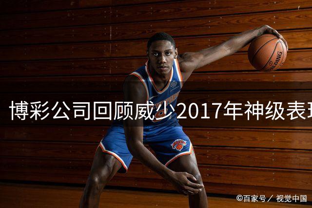 博彩公司回顾威少2017年神级表现 叹其为历史罕见