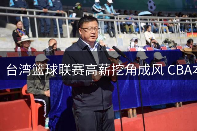 台湾篮球联赛高薪挖角成风 CBA本土球星流失潮引担忧