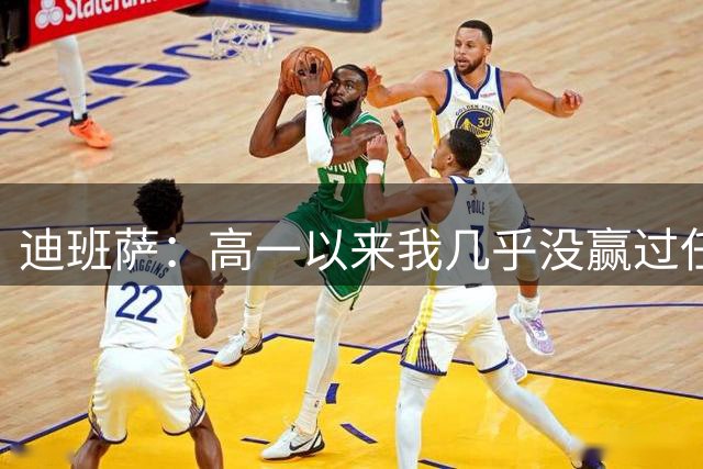 迪班萨：高一以来我几乎没赢过任何冠军 让会让你在内心充满渴望