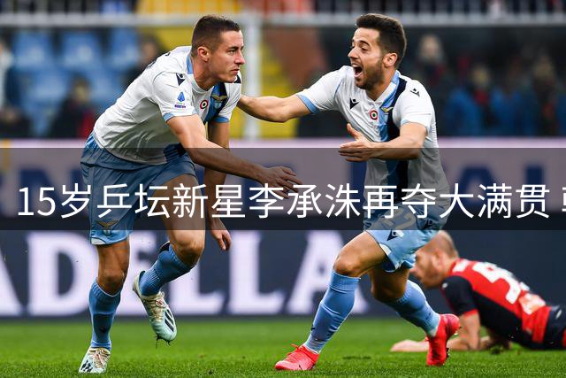 15岁乒坛新星李承洙再夺大满贯 韩国球二代闪耀国际赛场