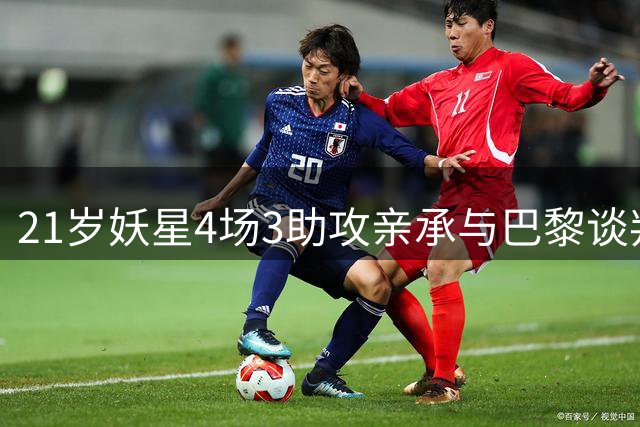 21岁妖星4场3助攻亲承与巴黎谈判：我爱阿贾克斯