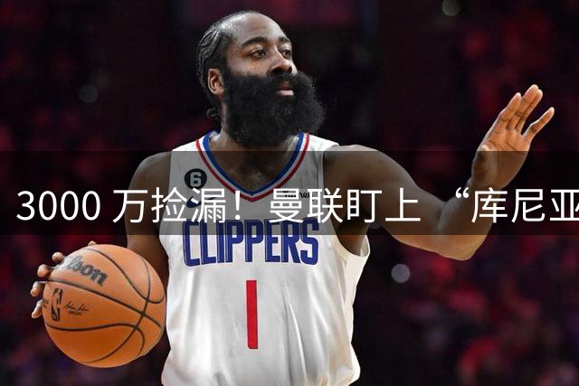3000 万捡漏！曼联盯上 “库尼亚 2.0”，巴西天才愿来老特拉福德