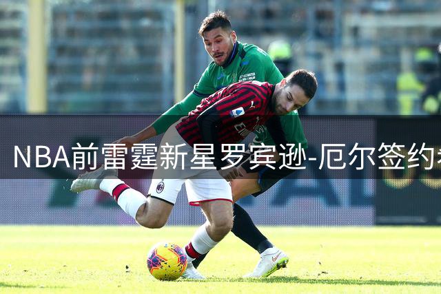 NBA前雷霆新星罗宾逊-厄尔签约希腊豪门 开启欧洲篮球新征程